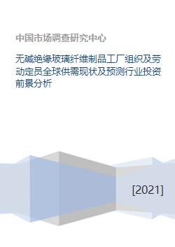 無堿絕緣玻璃纖維制品工廠組織及勞動定員全球供需現(xiàn)狀及預(yù)測行業(yè)投資前景分析